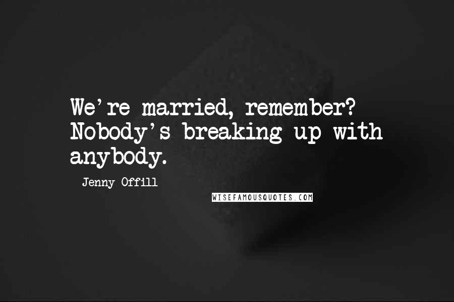 Jenny Offill quotes: We're married, remember? Nobody's breaking up with anybody.