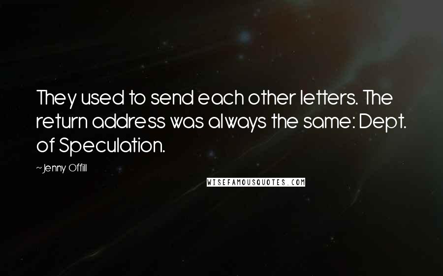 Jenny Offill quotes: They used to send each other letters. The return address was always the same: Dept. of Speculation.