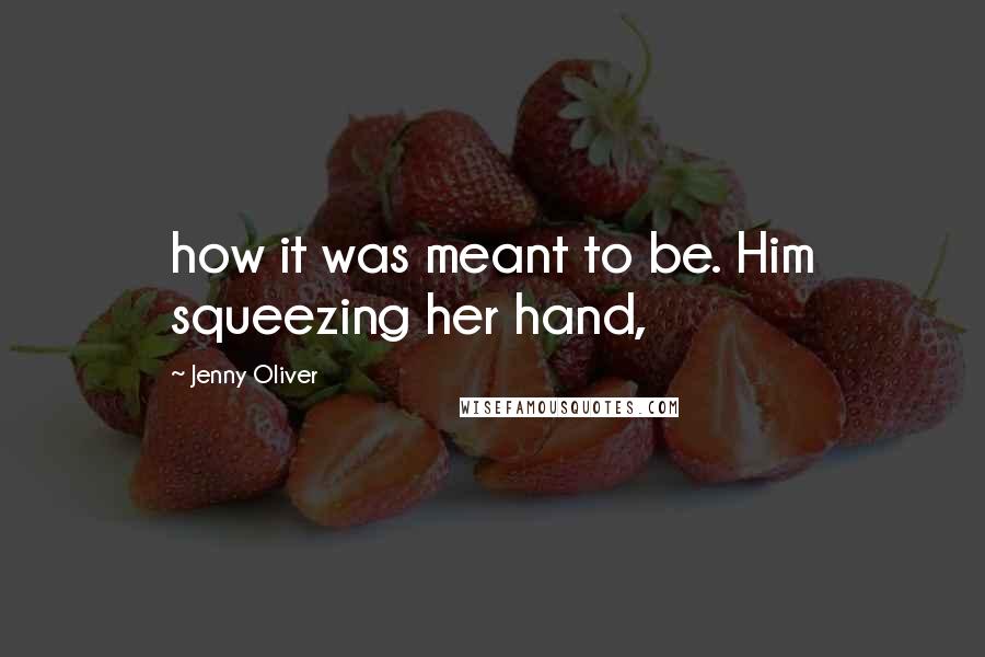 Jenny Oliver quotes: how it was meant to be. Him squeezing her hand,