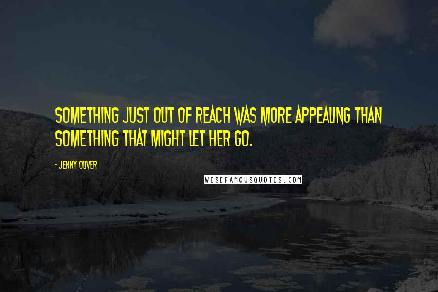 Jenny Oliver quotes: Something just out of reach was more appealing than something that might let her go.