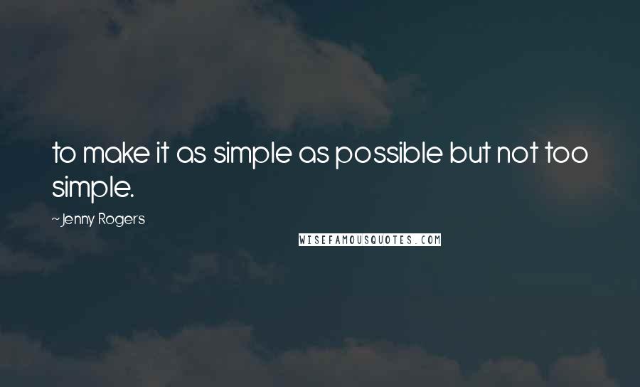 Jenny Rogers quotes: to make it as simple as possible but not too simple.