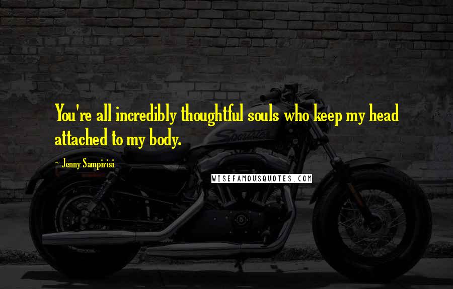Jenny Sampirisi quotes: You're all incredibly thoughtful souls who keep my head attached to my body.
