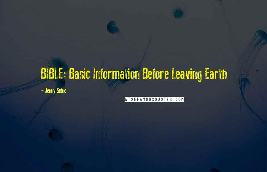 Jenny Shine quotes: BIBLE: Basic Information Before Leaving Earth