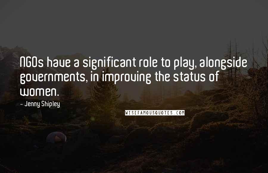Jenny Shipley quotes: NGOs have a significant role to play, alongside governments, in improving the status of women. Jenny Shipley quotes: NGOs have a significant role to play, alongside governments, in improving the status of women.