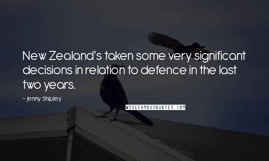 Jenny Shipley quotes: New Zealand's taken some very significant decisions in relation to defence in the last two years.
