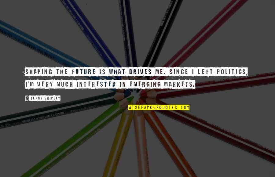Jenny Shipley Quotes By Jenny Shipley: Shaping the future is what drives me. Since Jenny Shipley Quotes By Jenny Shipley: Shaping the future is what drives me. Since