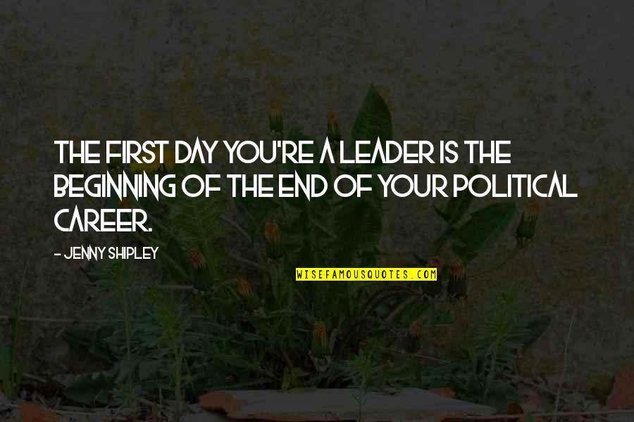 Jenny Shipley Quotes By Jenny Shipley: The first day you're a leader is the Jenny Shipley Quotes By Jenny Shipley: The first day you're a leader is the
