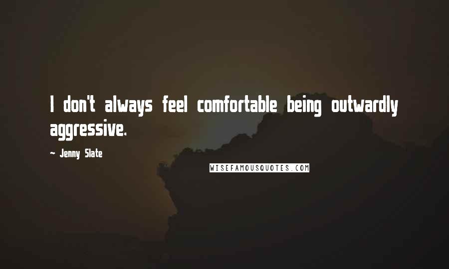 Jenny Slate quotes: I don't always feel comfortable being outwardly aggressive. Jenny Slate quotes: I don't always feel comfortable being outwardly aggressive.