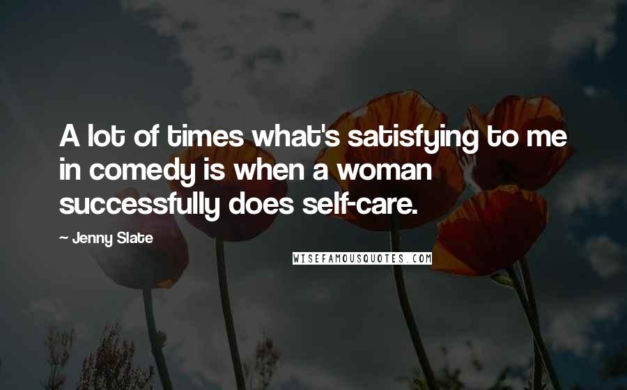 Jenny Slate quotes: A lot of times what's satisfying to me in comedy is when a woman successfully does self-care. Jenny Slate quotes: A lot of times what's satisfying to me in comedy is when a woman successfully does self-care.