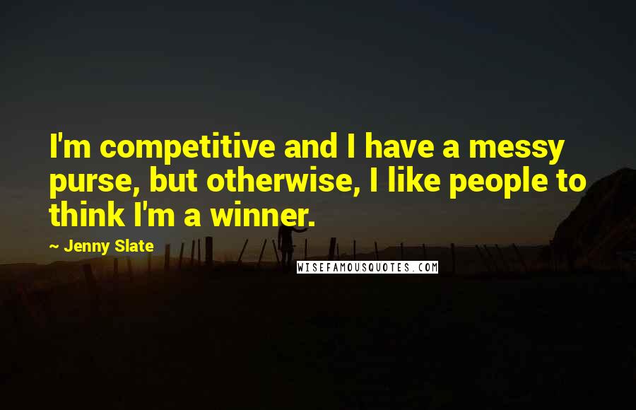 Jenny Slate quotes: I'm competitive and I have a messy purse, but otherwise, I like people to think I'm a winner.