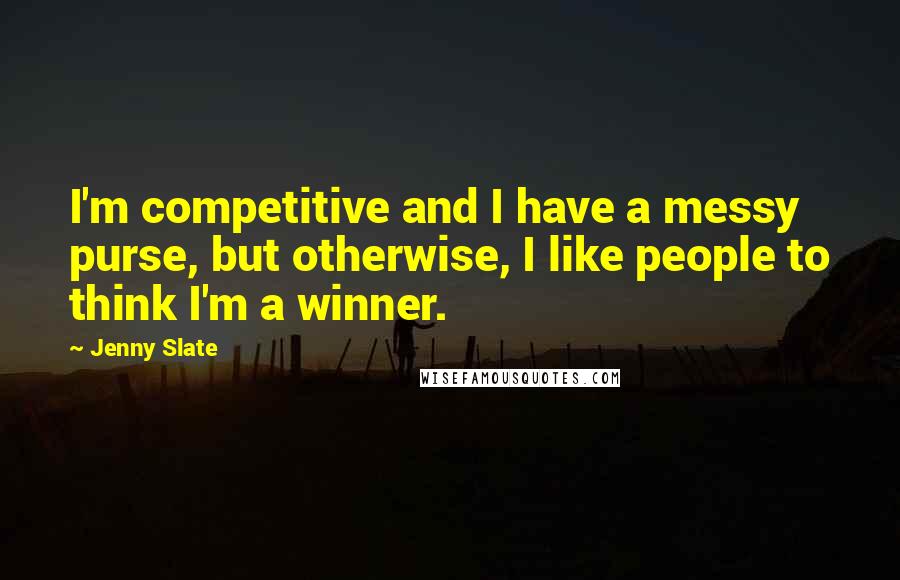 Jenny Slate quotes: I'm competitive and I have a messy purse, but otherwise, I like people to think I'm a winner. Jenny Slate quotes: I'm competitive and I have a messy purse, but otherwise, I like people to think I'm a winner.