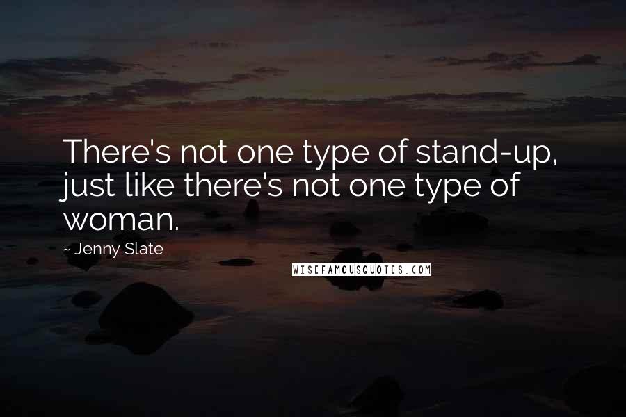 Jenny Slate quotes: There's not one type of stand-up, just like there's not one type of woman.