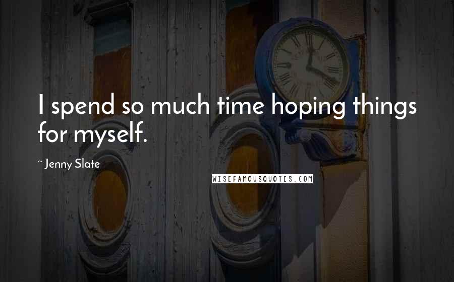 Jenny Slate quotes: I spend so much time hoping things for myself.