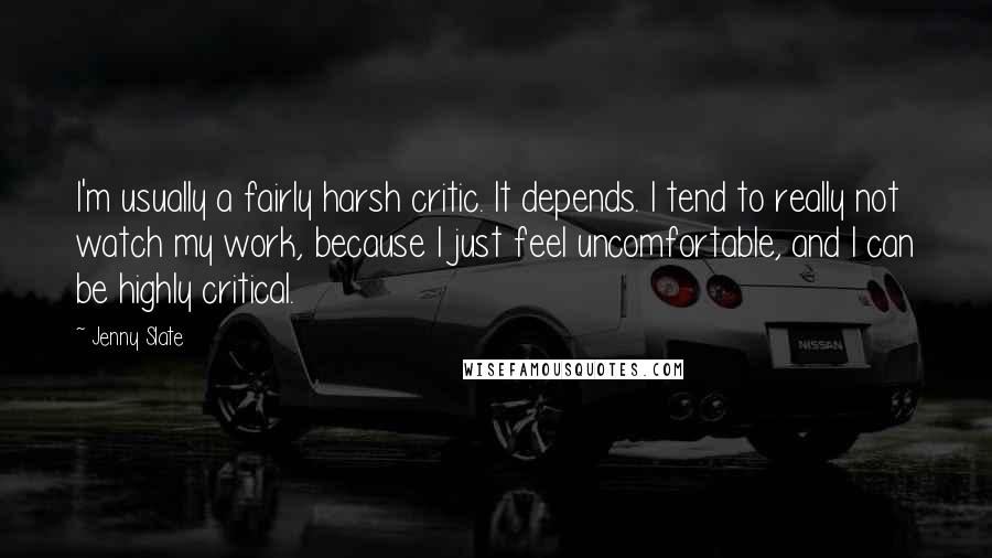 Jenny Slate quotes: I'm usually a fairly harsh critic. It depends. I tend to really not watch my work, because I just feel uncomfortable, and I can be highly critical. Jenny Slate quotes: I'm usually a fairly harsh critic. It depends. I tend to really not watch my work, because I just feel uncomfortable, and I can be highly critical.