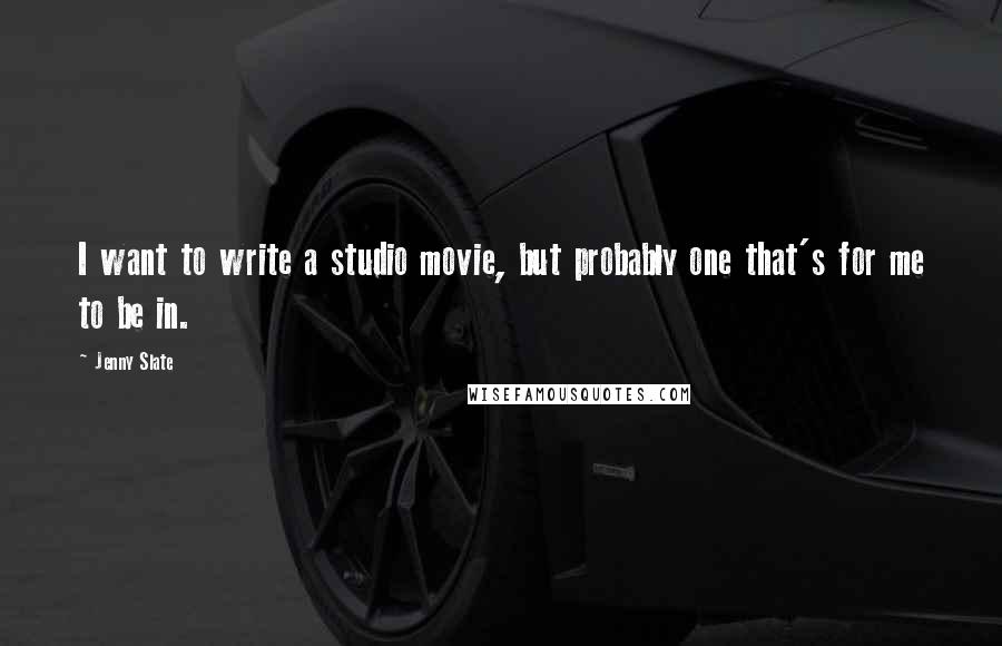 Jenny Slate quotes: I want to write a studio movie, but probably one that's for me to be in.