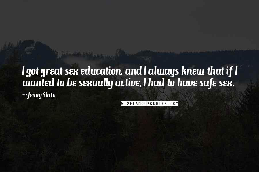 Jenny Slate quotes: I got great sex education, and I always knew that if I wanted to be sexually active, I had to have safe sex. Jenny Slate quotes: I got great sex education, and I always knew that if I wanted to be sexually active, I had to have safe sex.