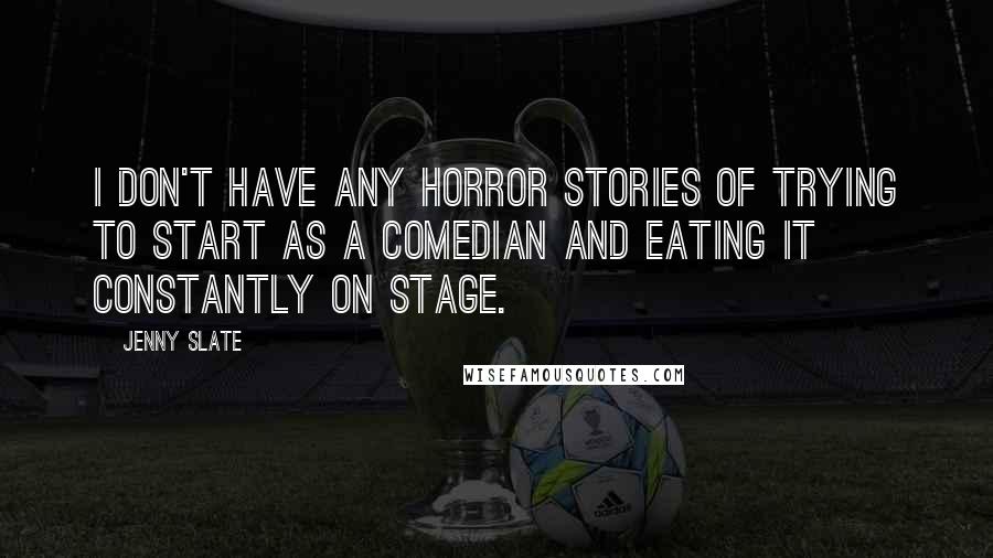 Jenny Slate quotes: I don't have any horror stories of trying to start as a comedian and eating it constantly on stage.