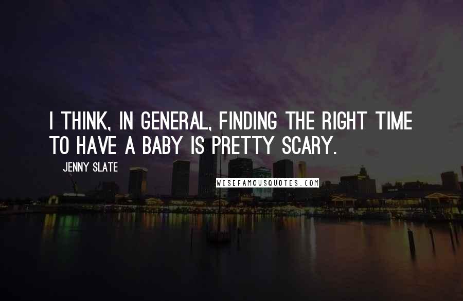 Jenny Slate quotes: I think, in general, finding the right time to have a baby is pretty scary.