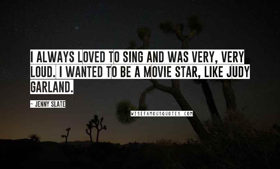 Jenny Slate quotes: I always loved to sing and was very, very loud. I wanted to be a movie star, like Judy Garland. Jenny Slate quotes: I always loved to sing and was very, very loud. I wanted to be a movie star, like Judy Garland.