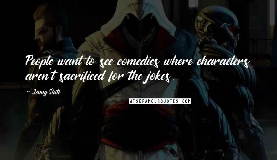 Jenny Slate quotes: People want to see comedies where characters aren't sacrificed for the jokes. Jenny Slate quotes: People want to see comedies where characters aren't sacrificed for the jokes.
