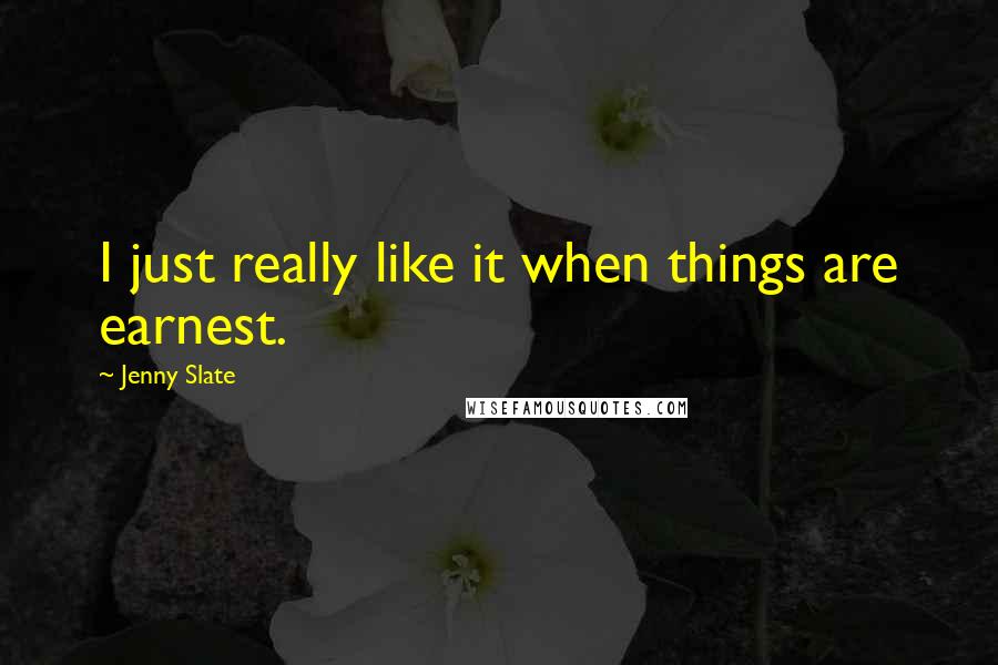 Jenny Slate quotes: I just really like it when things are earnest.