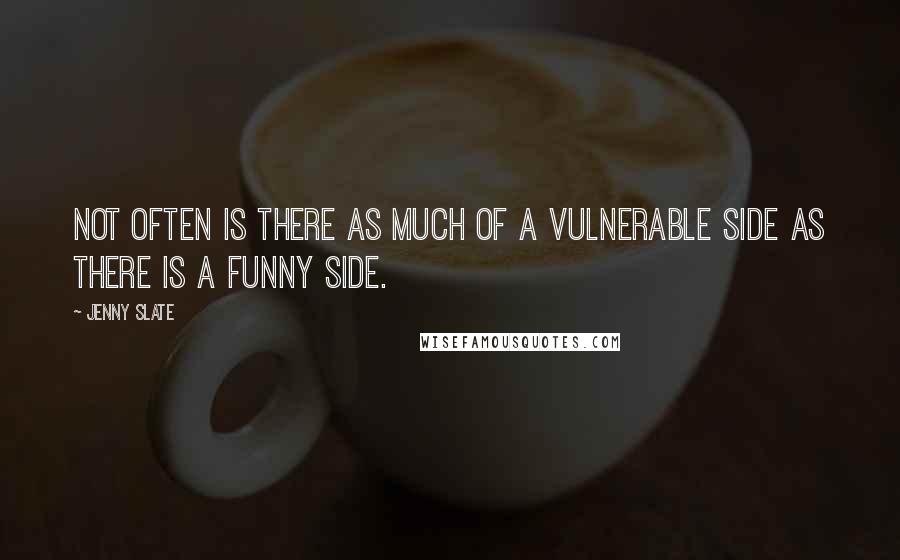 Jenny Slate quotes: Not often is there as much of a vulnerable side as there is a funny side.