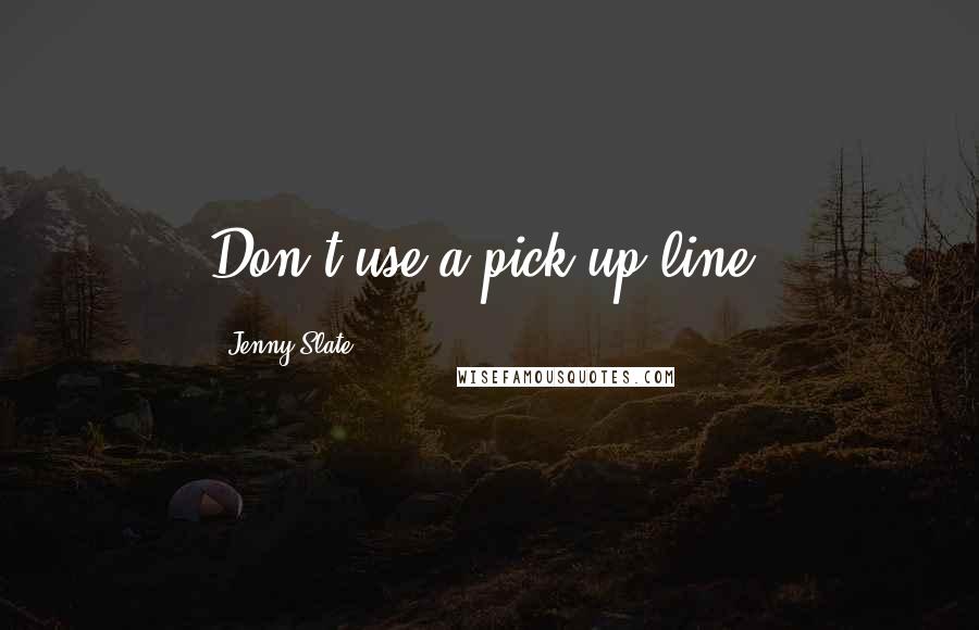 Jenny Slate quotes: Don't use a pick-up line.
