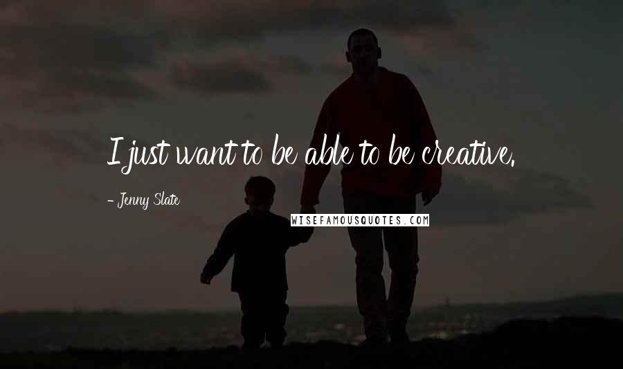 Jenny Slate quotes: I just want to be able to be creative. Jenny Slate quotes: I just want to be able to be creative.
