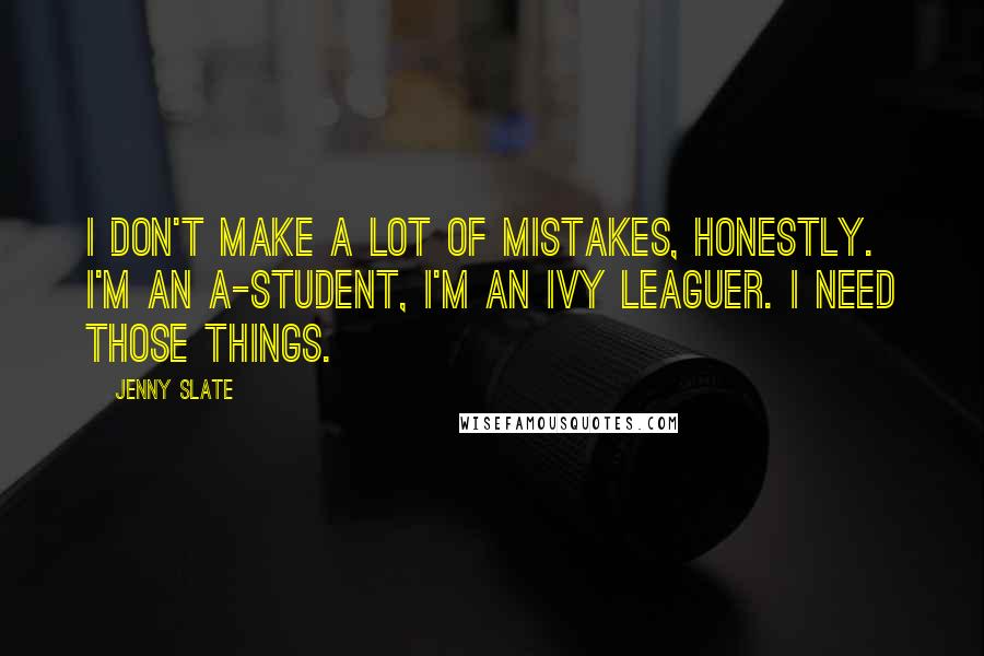 Jenny Slate quotes: I don't make a lot of mistakes, honestly. I'm an A-student, I'm an Ivy Leaguer. I need those things.