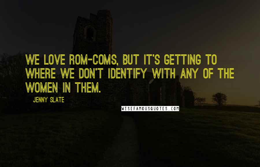 Jenny Slate quotes: We love rom-coms, but it's getting to where we don't identify with any of the women in them. Jenny Slate quotes: We love rom-coms, but it's getting to where we don't identify with any of the women in them.