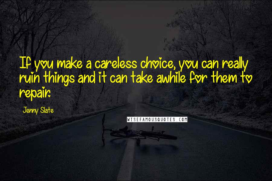 Jenny Slate quotes: If you make a careless choice, you can really ruin things and it can take awhile for them to repair.