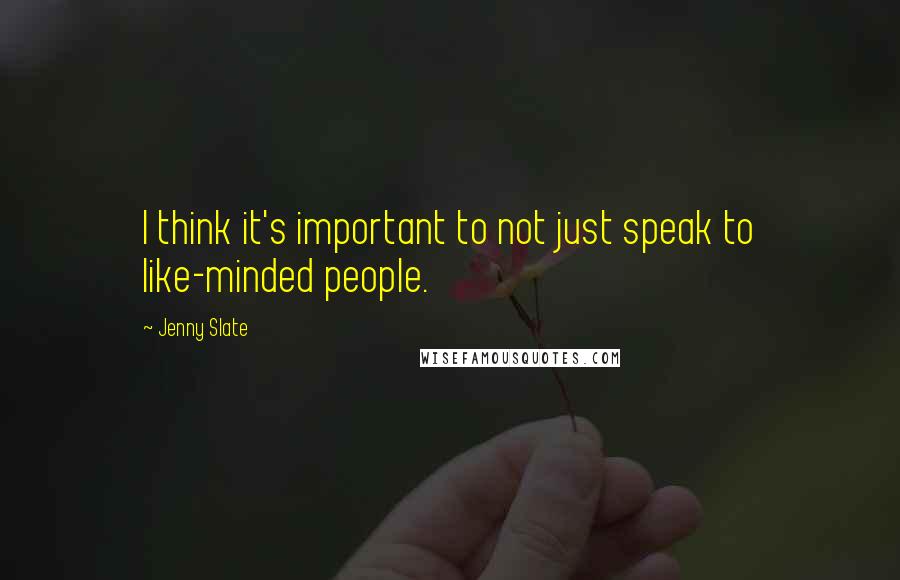 Jenny Slate quotes: I think it's important to not just speak to like-minded people. Jenny Slate quotes: I think it's important to not just speak to like-minded people.