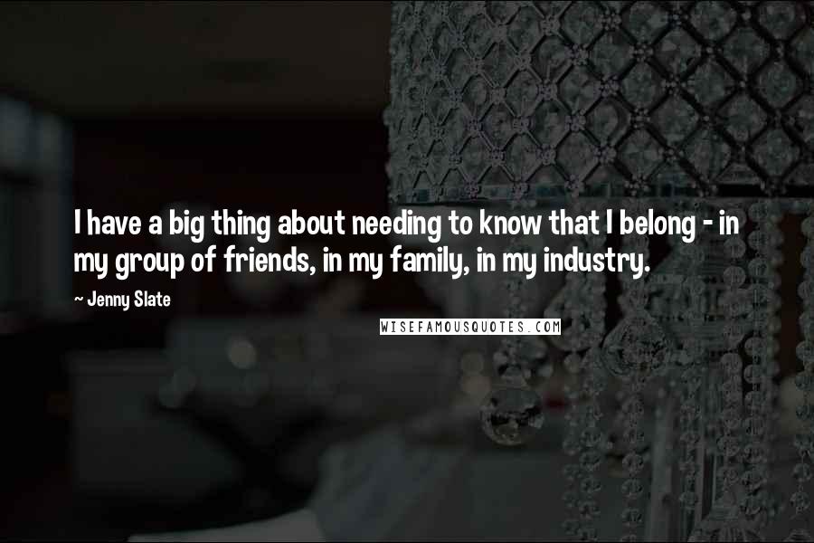Jenny Slate quotes: I have a big thing about needing to know that I belong - in my group of friends, in my family, in my industry. Jenny Slate quotes: I have a big thing about needing to know that I belong - in my group of friends, in my family, in my industry.
