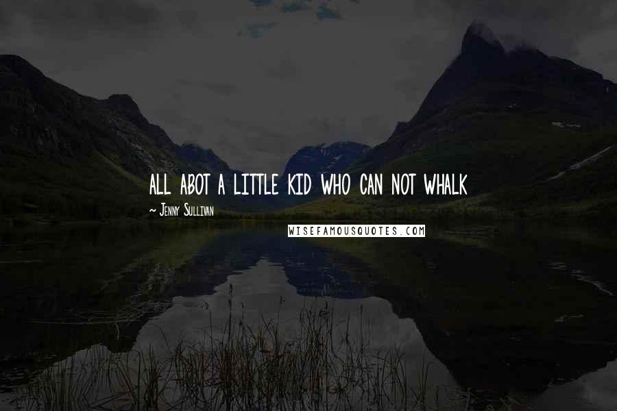 Jenny Sullivan quotes: all abot a little kid who can not whalk