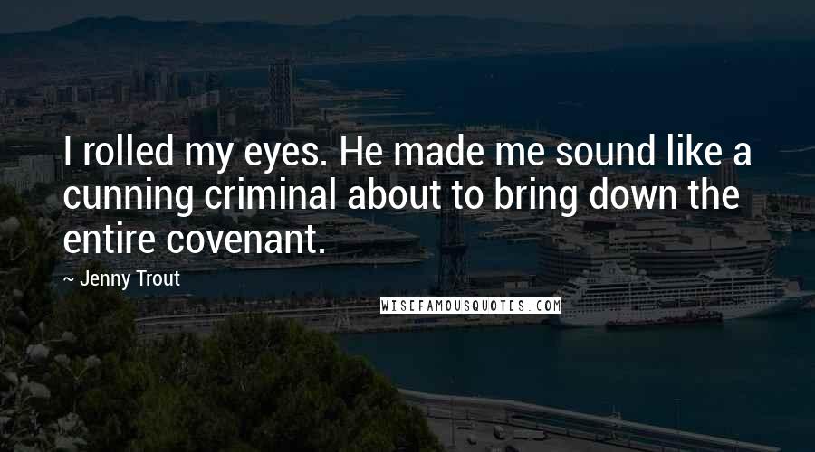 Jenny Trout quotes: I rolled my eyes. He made me sound like a cunning criminal about to bring down the entire covenant.