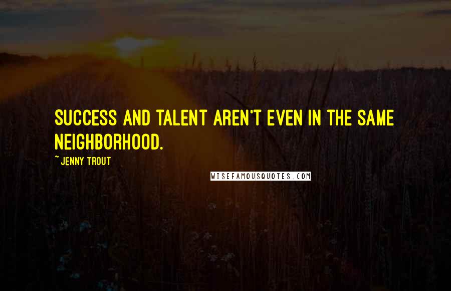 Jenny Trout quotes: Success and talent aren't even in the same neighborhood.