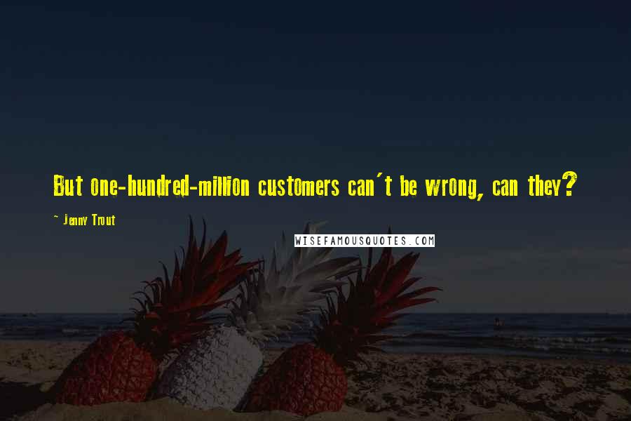 Jenny Trout quotes: But one-hundred-million customers can't be wrong, can they?