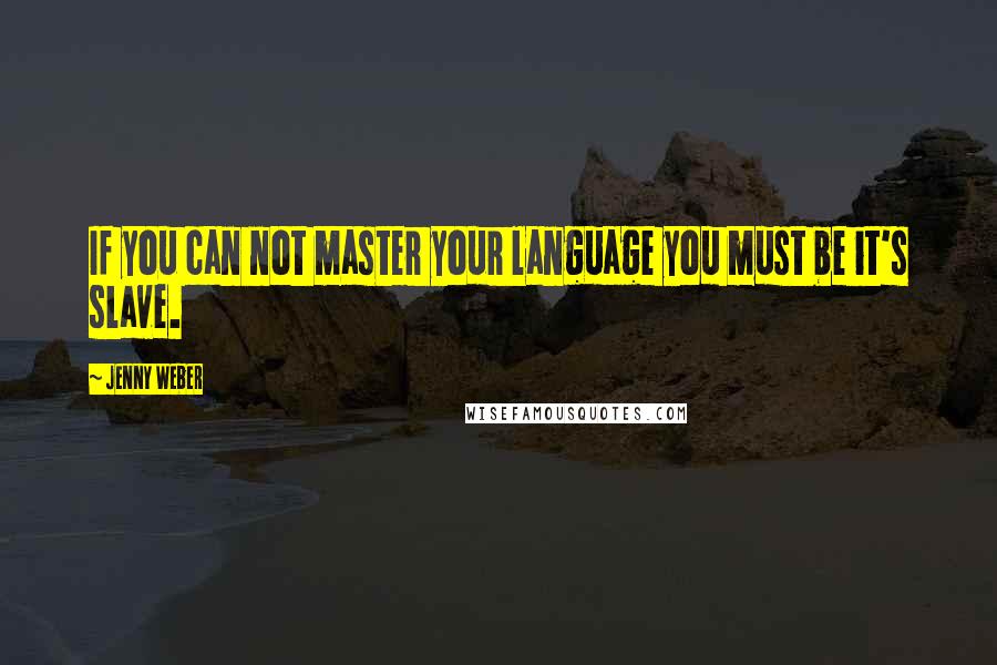 Jenny Weber quotes: If you can not master your language you must be it's slave.