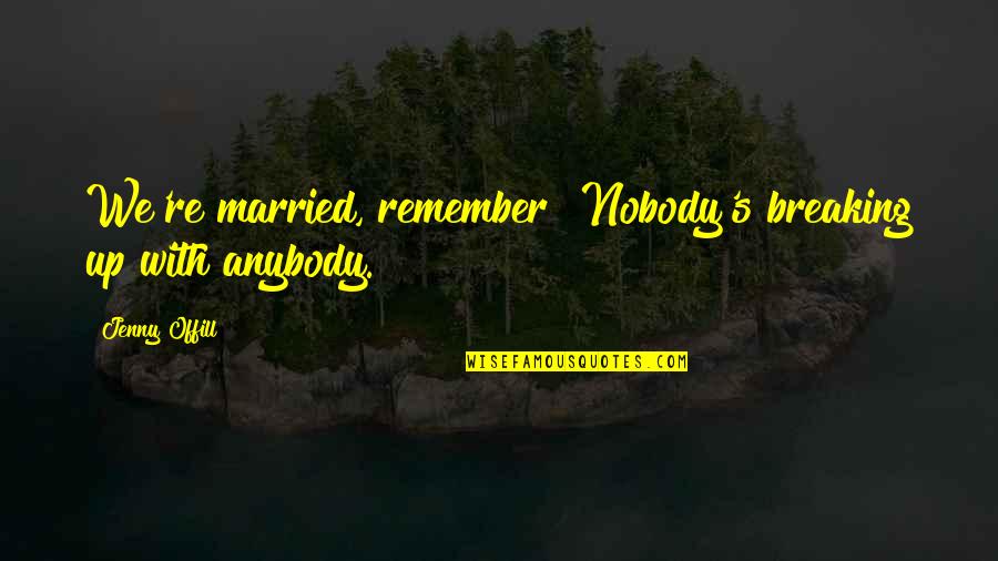 Jenny's Quotes By Jenny Offill: We're married, remember? Nobody's breaking up with anybody.