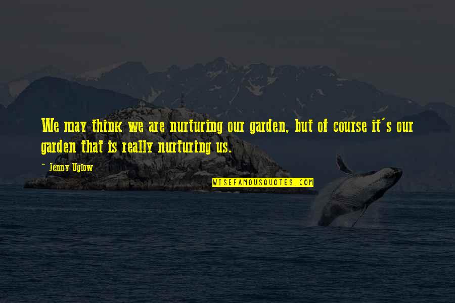 Jenny's Quotes By Jenny Uglow: We may think we are nurturing our garden,