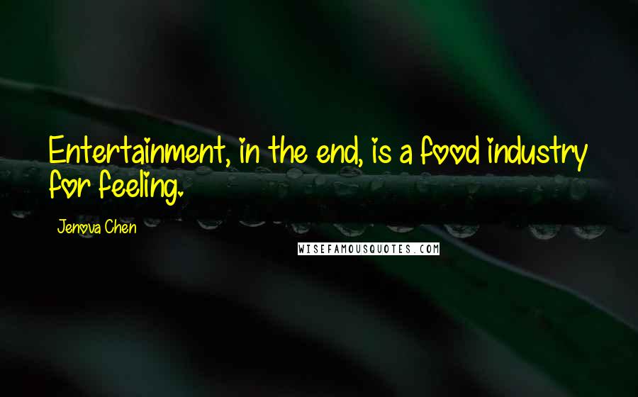 Jenova Chen quotes: Entertainment, in the end, is a food industry for feeling.