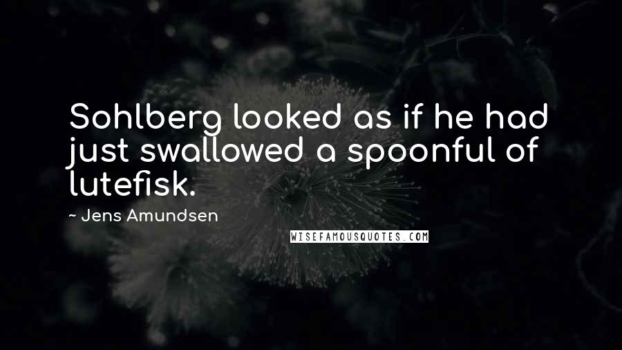 Jens Amundsen quotes: Sohlberg looked as if he had just swallowed a spoonful of lutefisk.