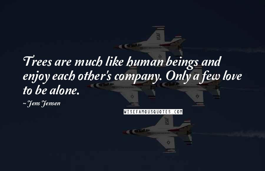 Jens Jensen quotes: Trees are much like human beings and enjoy each other's company. Only a few love to be alone.