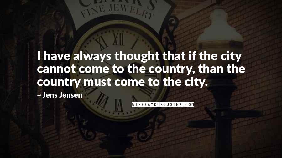 Jens Jensen quotes: I have always thought that if the city cannot come to the country, than the country must come to the city.