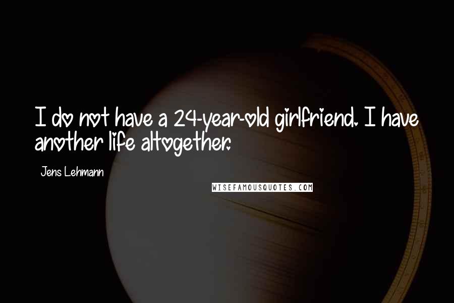 Jens Lehmann quotes: I do not have a 24-year-old girlfriend. I have another life altogether.