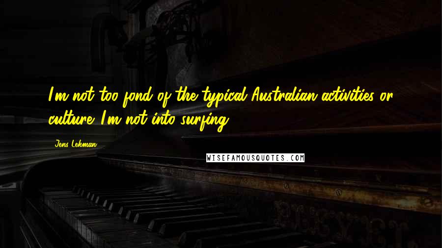 Jens Lekman quotes: I'm not too fond of the typical Australian activities or culture. I'm not into surfing.