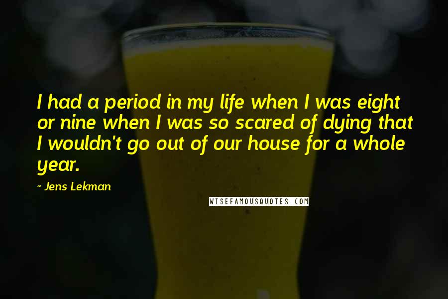 Jens Lekman quotes: I had a period in my life when I was eight or nine when I was so scared of dying that I wouldn't go out of our house for a