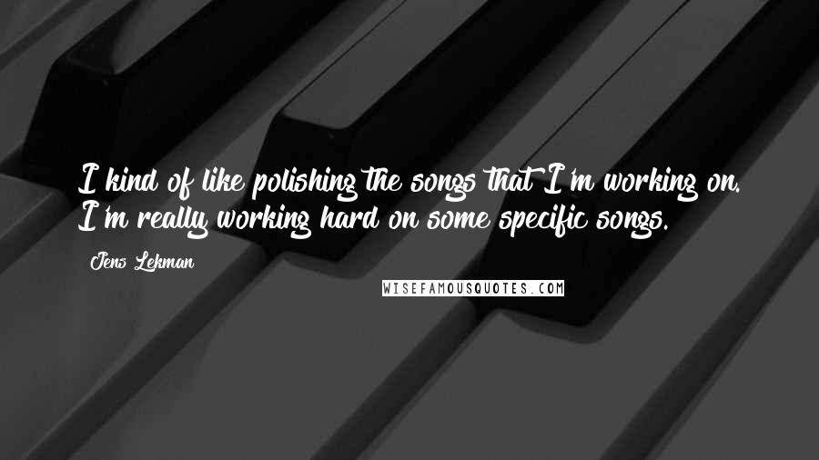 Jens Lekman quotes: I kind of like polishing the songs that I'm working on. I'm really working hard on some specific songs. Jens Lekman quotes: I kind of like polishing the songs that I'm working on. I'm really working hard on some specific songs.