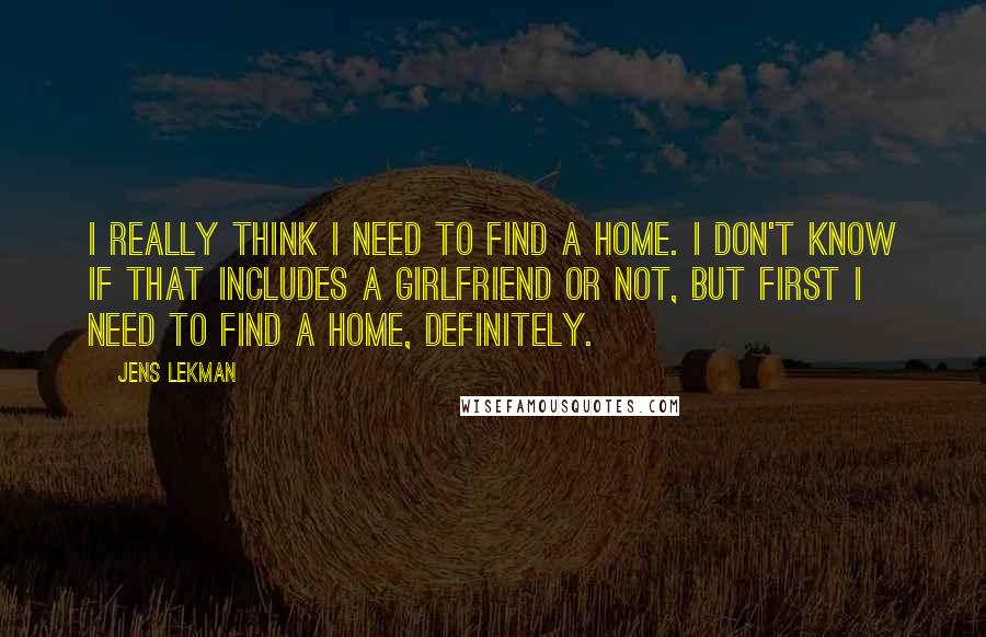 Jens Lekman quotes: I really think I need to find a home. I don't know if that includes a girlfriend or not, but first I need to find a home, definitely.