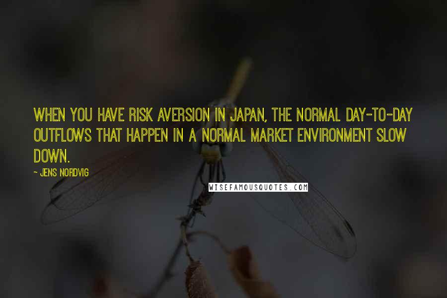 Jens Nordvig quotes: When you have risk aversion in Japan, the normal day-to-day outflows that happen in a normal market environment slow down. Jens Nordvig quotes: When you have risk aversion in Japan, the normal day-to-day outflows that happen in a normal market environment slow down.